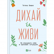 Книга Дихай і живи. Як опанувати себе в кризових ситуаціях - Тетяна Вишко Vivat (9786171702387)